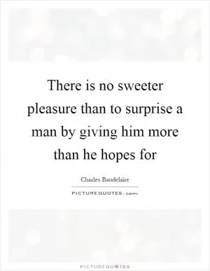 There is no sweeter pleasure than to surprise a man by giving him more than he hopes for Picture Quote #1
