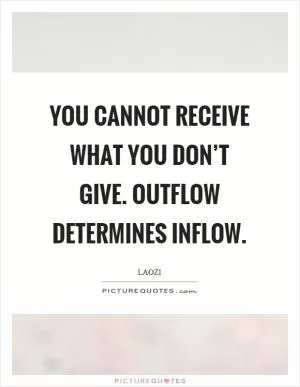 You cannot receive what you don’t give. Outflow determines inflow Picture Quote #1