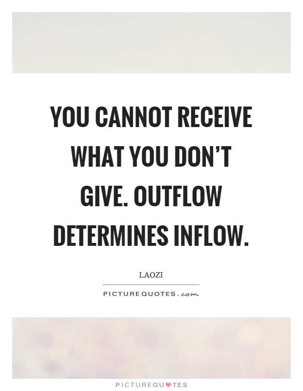 You cannot receive what you don't give. Outflow determines inflow Picture Quote #1