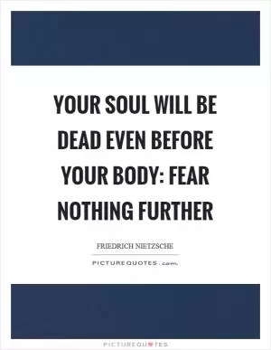 Your soul will be dead even before your body: fear nothing further Picture Quote #1
