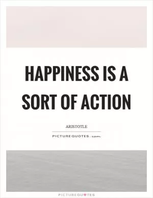 Happiness is a sort of action Picture Quote #1