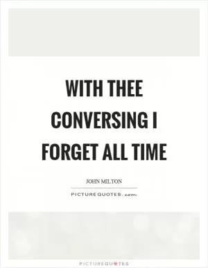 With thee conversing I forget all time Picture Quote #1