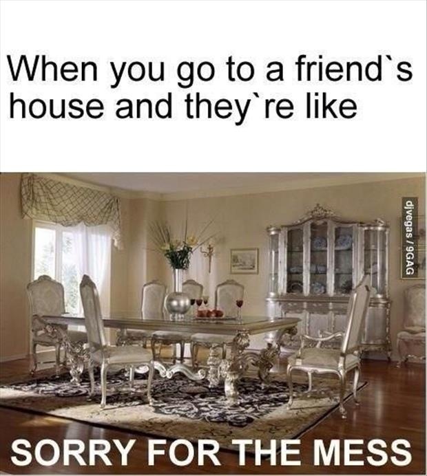 When you go to a friend's house and they're like sorry for the mess Picture Quote #1