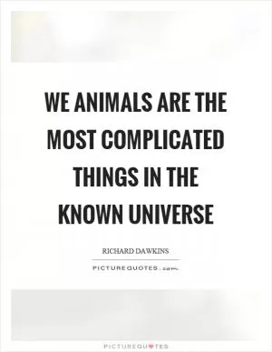 We animals are the most complicated things in the known universe Picture Quote #1