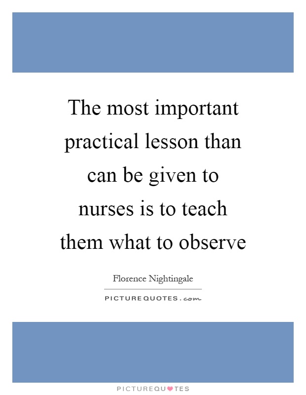 The most important practical lesson than can be given to nurses is to teach them what to observe Picture Quote #1