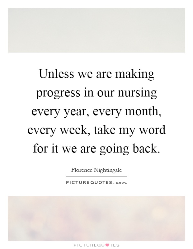 Unless we are making progress in our nursing every year, every month, every week, take my word for it we are going back Picture Quote #1