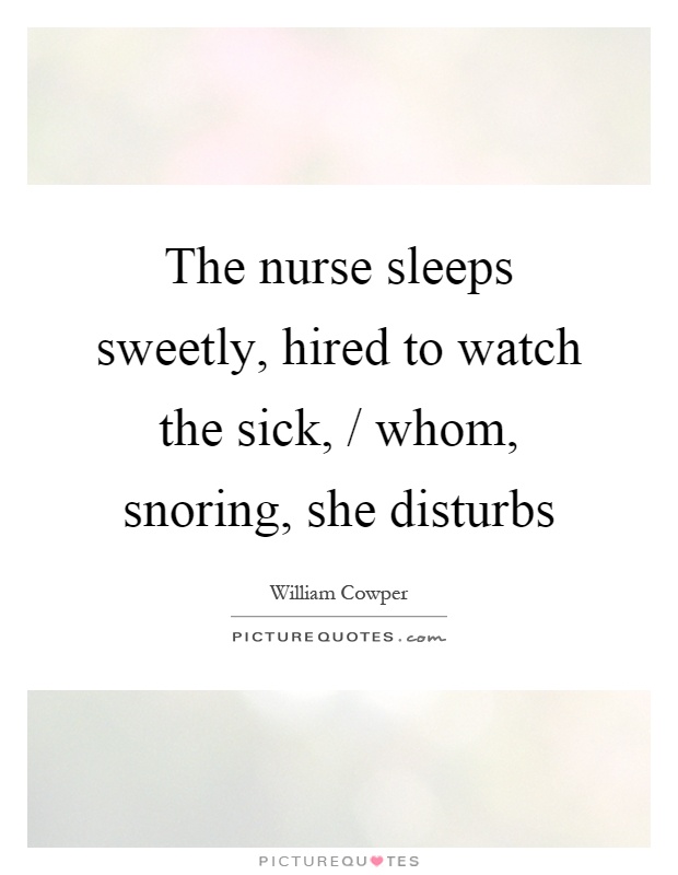 The nurse sleeps sweetly, hired to watch the sick, / whom, snoring, she disturbs Picture Quote #1