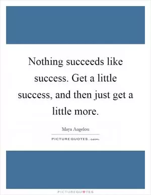 Nothing succeeds like success. Get a little success, and then just get a little more Picture Quote #1
