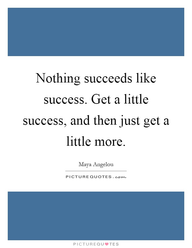 Nothing succeeds like success. Get a little success, and then just get a little more Picture Quote #1