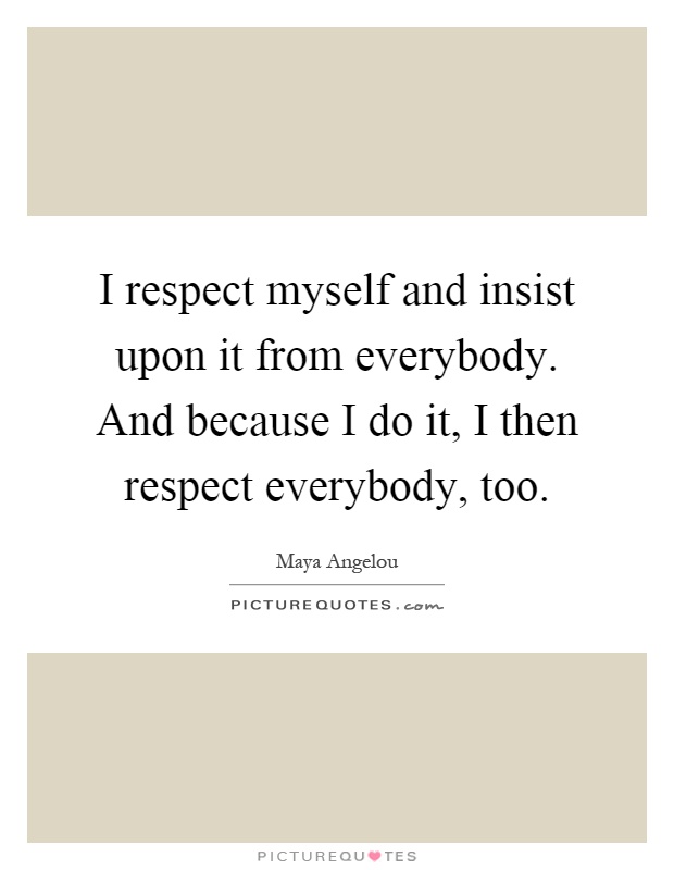 I respect myself and insist upon it from everybody. And because I do it, I then respect everybody, too Picture Quote #1