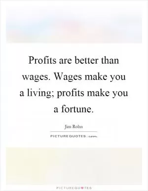 Profits are better than wages. Wages make you a living; profits make you a fortune Picture Quote #1
