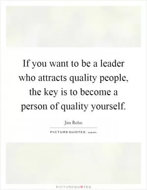 If you want to be a leader who attracts quality people, the key is to become a person of quality yourself Picture Quote #1