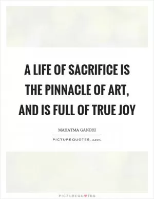 A life of sacrifice is the pinnacle of art, and is full of true joy Picture Quote #1
