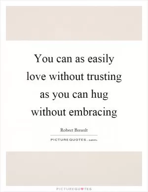 You can as easily love without trusting as you can hug without embracing Picture Quote #1