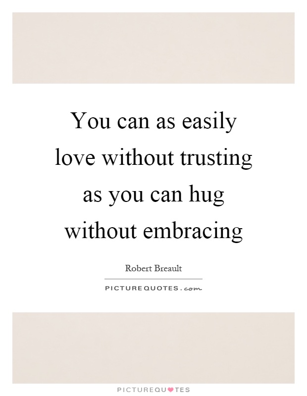 You can as easily love without trusting as you can hug without embracing Picture Quote #1