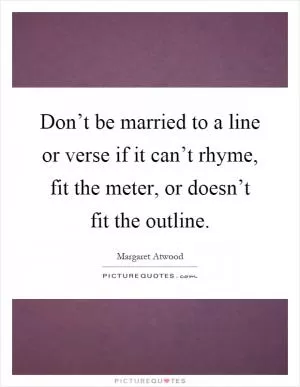 Don’t be married to a line or verse if it can’t rhyme, fit the meter, or doesn’t fit the outline Picture Quote #1
