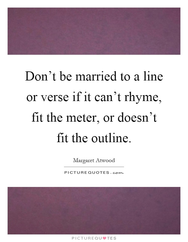 Don't be married to a line or verse if it can't rhyme, fit the meter, or doesn't fit the outline Picture Quote #1