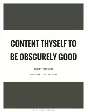 Content thyself to be obscurely good Picture Quote #1