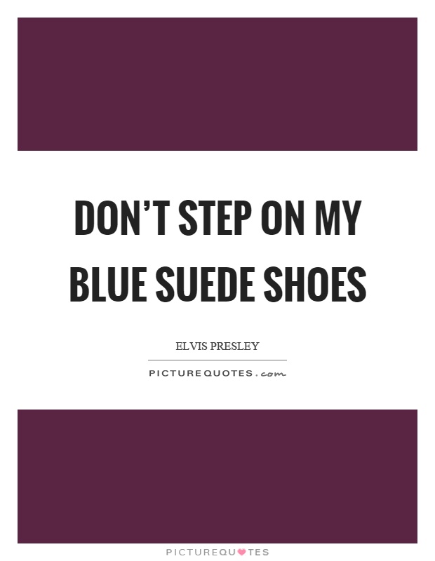 Don't step on my blue suede shoes Picture Quote #1