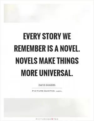 Every story we remember is a novel. Novels make things more universal Picture Quote #1