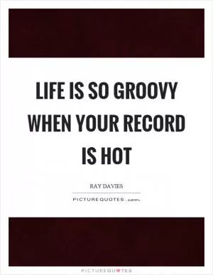 Life is so groovy when your record is hot Picture Quote #1
