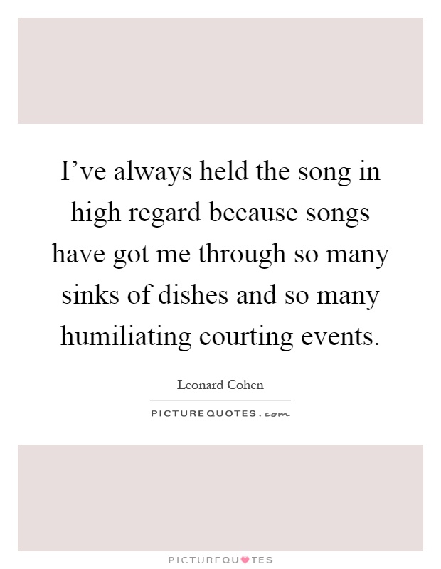 I've always held the song in high regard because songs have got me through so many sinks of dishes and so many humiliating courting events Picture Quote #1