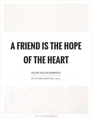 A friend is the hope of the heart Picture Quote #1