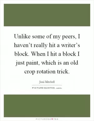 Unlike some of my peers, I haven’t really hit a writer’s block. When I hit a block I just paint, which is an old crop rotation trick Picture Quote #1