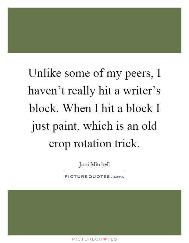 Unlike some of my peers, I haven't really hit a writer's block. When I hit a block I just paint, which is an old crop rotation trick Picture Quote #1