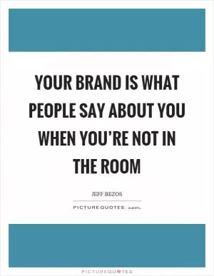 Your brand is what people say about you when you’re not in the room Picture Quote #1