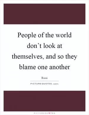 People of the world don’t look at themselves, and so they blame one another Picture Quote #1