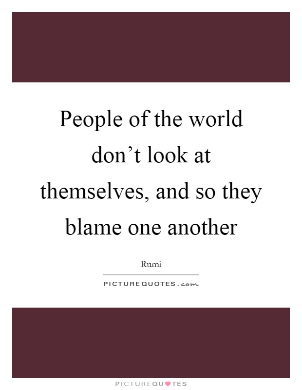 People of the world don't look at themselves, and so they blame one another Picture Quote #1