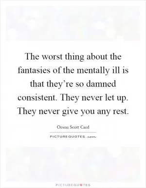 The worst thing about the fantasies of the mentally ill is that they’re so damned consistent. They never let up. They never give you any rest Picture Quote #1