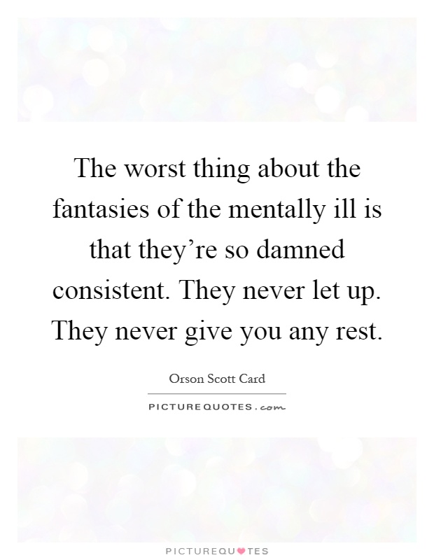 The worst thing about the fantasies of the mentally ill is that they're so damned consistent. They never let up. They never give you any rest Picture Quote #1