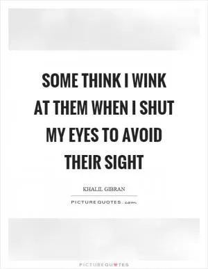 Some think I wink at them when I shut my eyes to avoid their sight Picture Quote #1