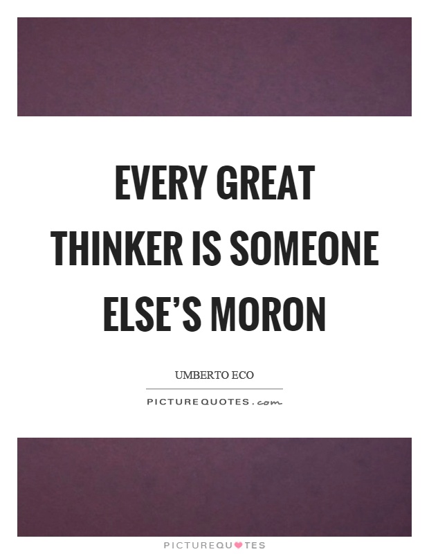 Every great thinker is someone else's moron Picture Quote #1