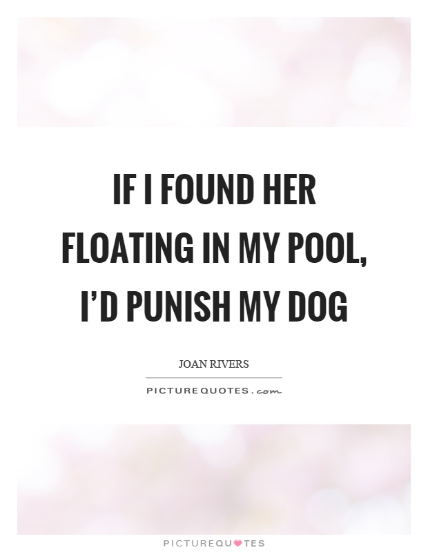 If I found her floating in my pool, I'd punish my dog Picture Quote #1