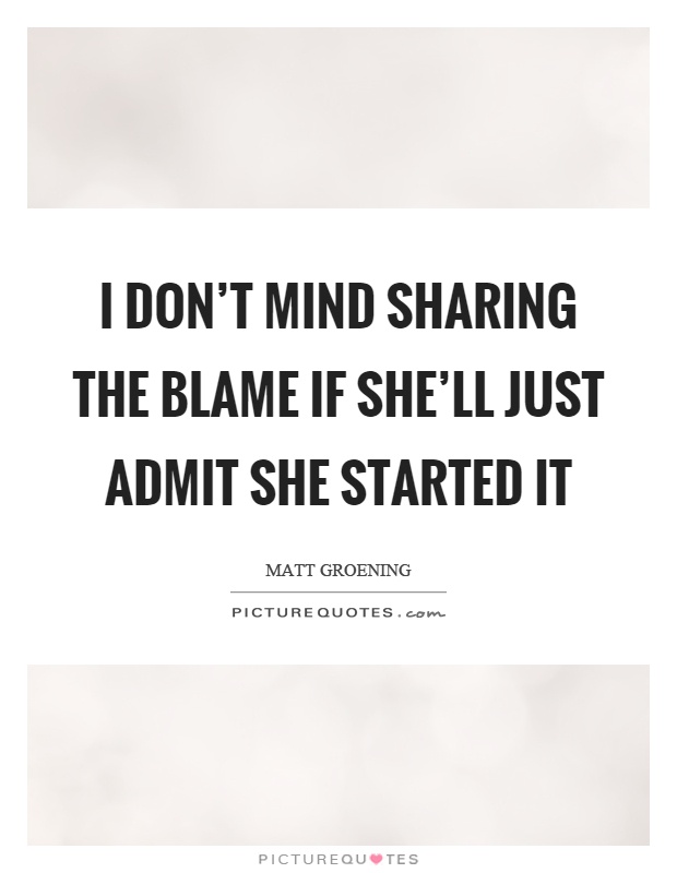 I don't mind sharing the blame if she'll just admit she started it Picture Quote #1