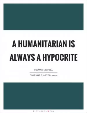 A humanitarian is always a hypocrite Picture Quote #1