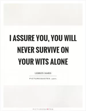 I assure you, you will never survive on your wits alone Picture Quote #1