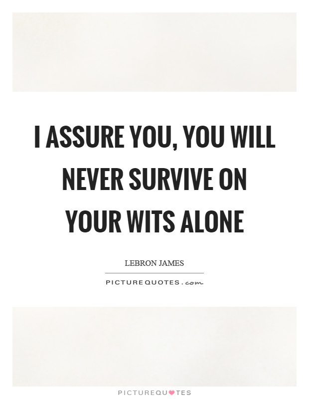 I assure you, you will never survive on your wits alone Picture Quote #1