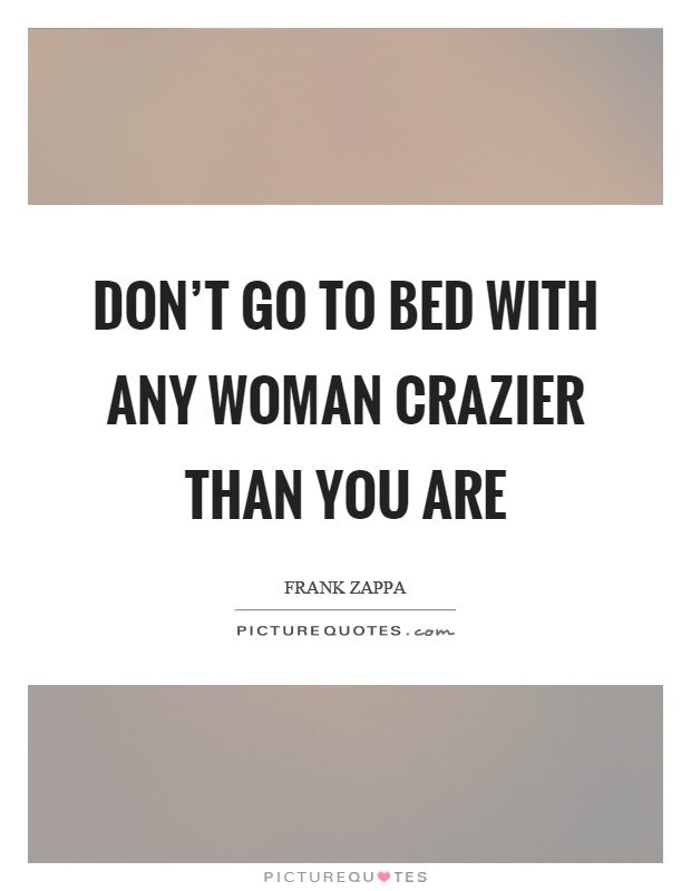 Don't go to bed with any woman crazier than you are Picture Quote #1