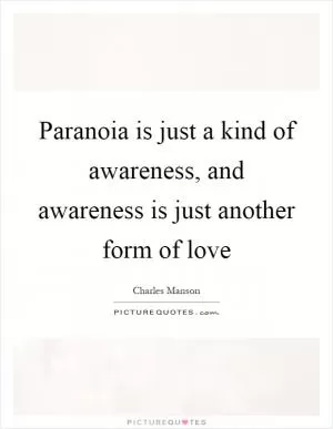 Paranoia is just a kind of awareness, and awareness is just another form of love Picture Quote #1