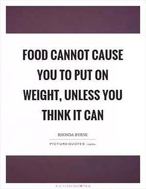 Food cannot cause you to put on weight, unless you think it can Picture Quote #1