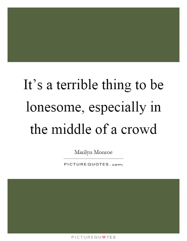 It's a terrible thing to be lonesome, especially in the middle of a crowd Picture Quote #1