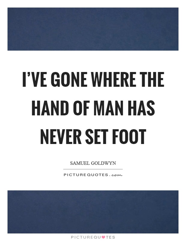 I've gone where the hand of man has never set foot Picture Quote #1