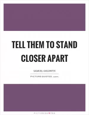 Tell them to stand closer apart Picture Quote #1