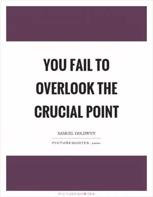 You fail to overlook the crucial point Picture Quote #1