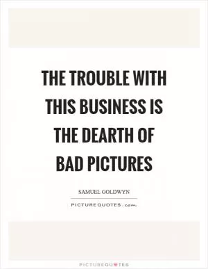 The trouble with this business is the dearth of bad pictures Picture Quote #1