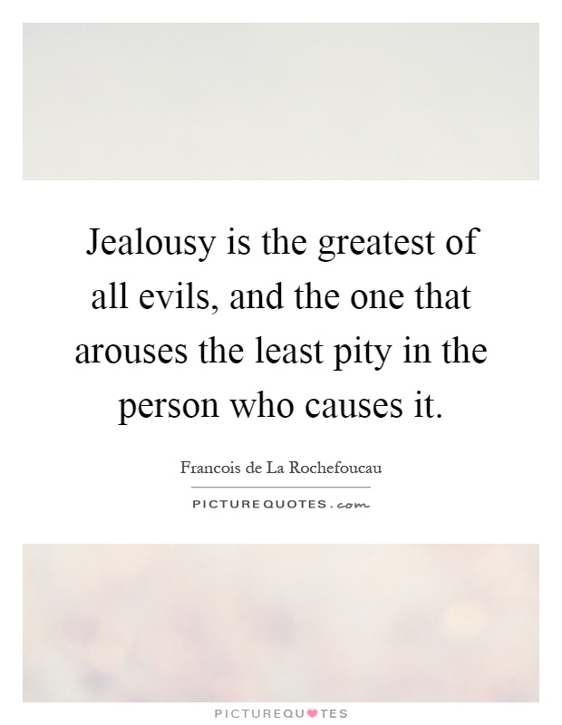 Jealousy is the greatest of all evils, and the one that arouses the least pity in the person who causes it Picture Quote #1